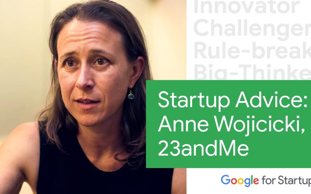 Startup Advice: Anne Wojcicki, 23andMe | Google for Startups